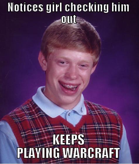 NOTICES GIRL CHECKING HIM OUT KEEPS PLAYING WARCRAFT Bad Luck Brian