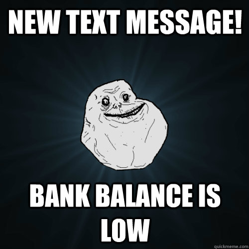 new text message! Bank Balance is low  Forever Alone