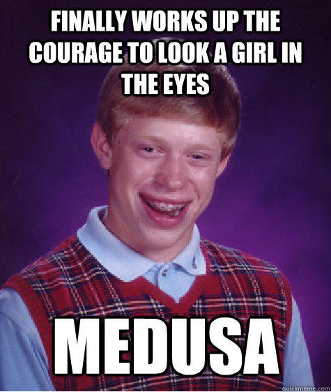 Finally works up the courage to look a girl in the eyes Medusa - Finally works up the courage to look a girl in the eyes Medusa  Bad Luck Brian