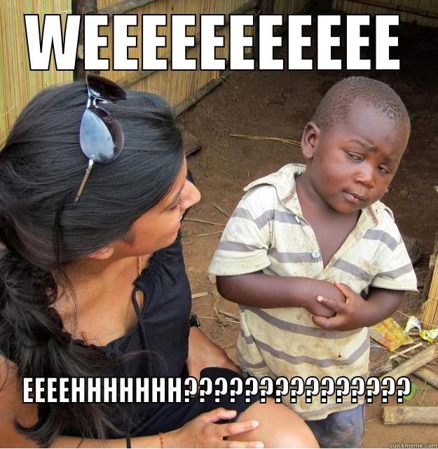 WEEEEEEEEEEE EEEEHHHHHHH??????????????? Skeptical Third World Kid