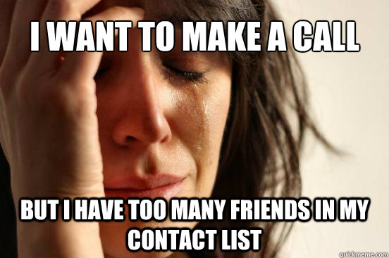 I want to make a call but I have too many friends in my contact list - I want to make a call but I have too many friends in my contact list  First World Problems