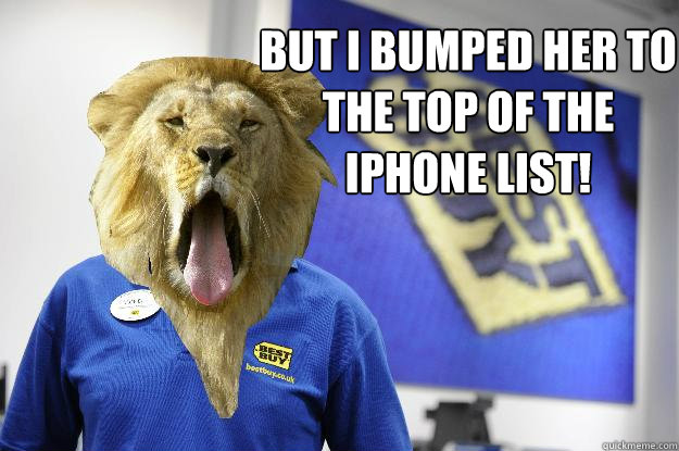 But I bumped her to the top of the Iphone list!  Non alpha best buy lion