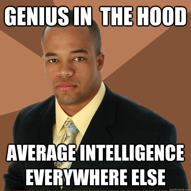 Genius in  the hood  average intelligence everywhere else  Successful Black Man