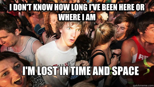 I don't know how long I've been here or where I am I'm lost in time and space  Sudden Clarity Clarence