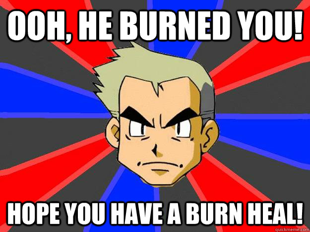 Ooh, he burned you! Hope you have a burn heal! - Ooh, he burned you! Hope you have a burn heal!  Professor Oak