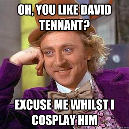 Oh, you like David Tennant? Excuse me whilst I cosplay him  Condecending Wonka