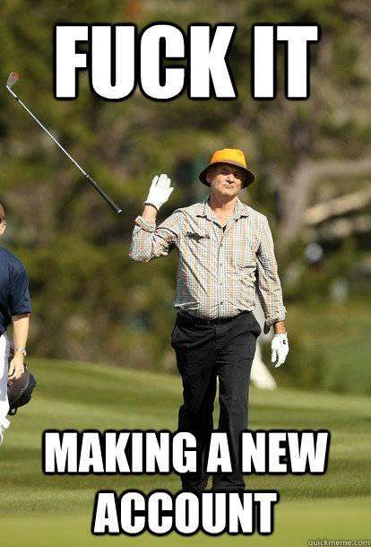 Fuck it Making a new account  Bill Murray