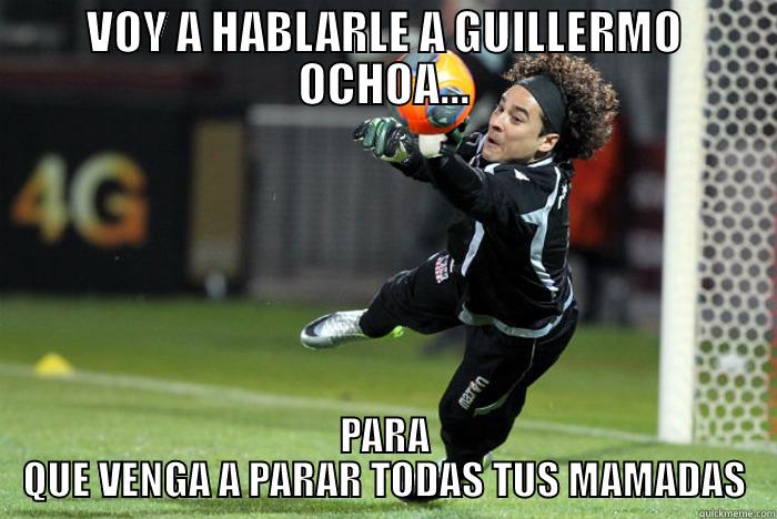 VOY A HABLARLE A GUILLERMO OCHOA... PARA QUE VENGA A PARAR TODAS TUS MAMADAS Misc