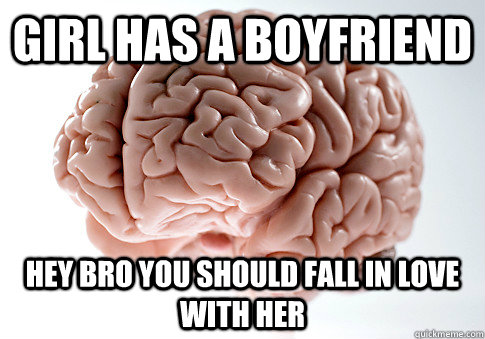 GIRL HAS A BOYFRIEND HEY BRO YOU SHOULD FALL IN LOVE WITH HER   Scumbag Brain