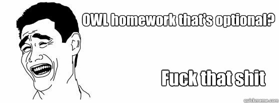 Fuck that shit OWL homework that's optional?  Fuck That Guy