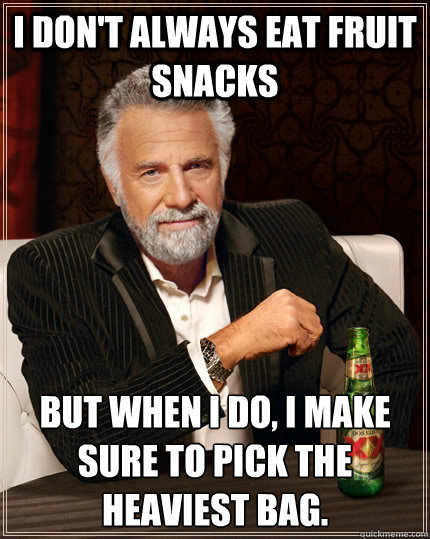 I don't always eat fruit snacks but when I do, i make sure to pick the heaviest bag.  The Most Interesting Man In The World