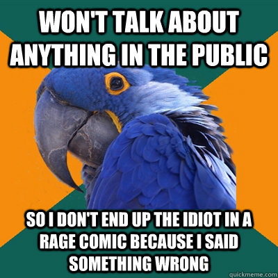 Won't talk about anything in the public So I don't end up the idiot in a Rage Comic because I said something wrong  Paranoid Parrot