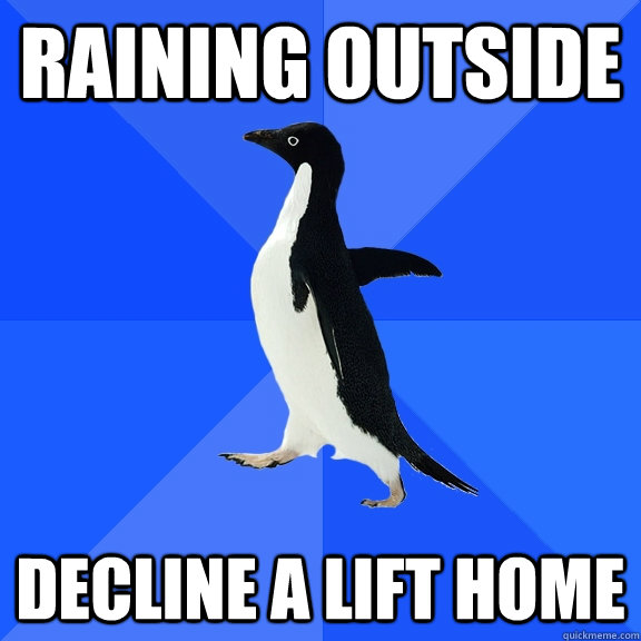Raining Outside Decline a lift home  Socially Awkward Penguin