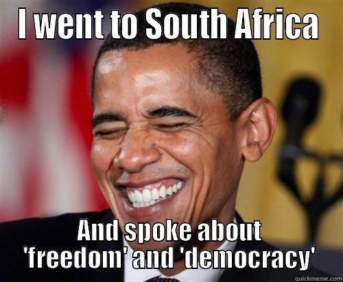 I WENT TO SOUTH AFRICA AND SPOKE ABOUT 'FREEDOM' AND 'DEMOCRACY' Scumbag Obama