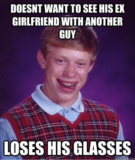 doesnt want to see his ex girlfriend with another guy loses his glasses   Bad Luck Brian