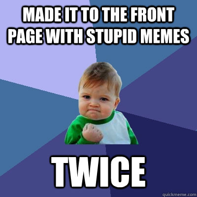 Made it to the front page with stupid memes twice - Made it to the front page with stupid memes twice  Success Kid