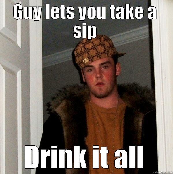GUY LETS YOU TAKE A SIP DRINK IT ALL Scumbag Steve