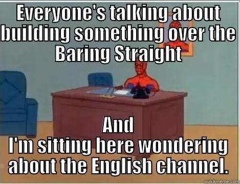 EVERYONE'S TALKING ABOUT BUILDING SOMETHING OVER THE BARING STRAIGHT AND I'M SITTING HERE WONDERING ABOUT THE ENGLISH CHANNEL. Spiderman Desk