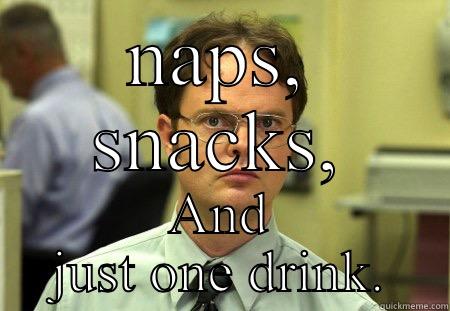 There are 3 things I don't believe in... - NAPS, SNACKS, AND JUST ONE DRINK. Schrute