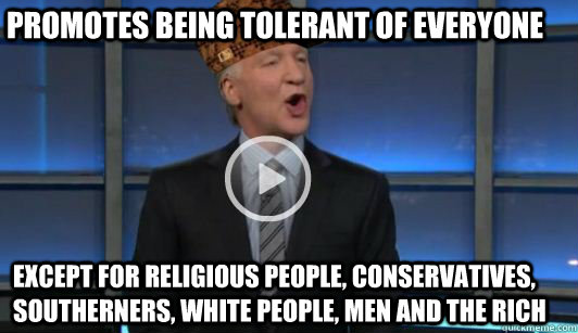 Promotes being tolerant of everyone Except for religious people, conservatives, southerners, white people, men and the rich  