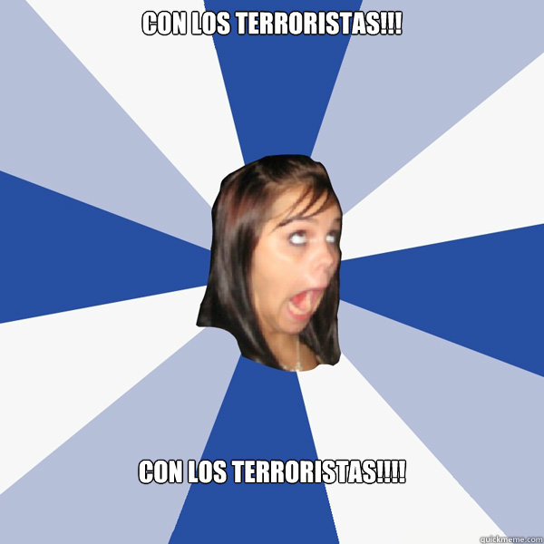 con los terroristas!!! con los terroristas!!!!   Annoying Facebook Girl