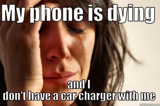 MY PHONE IS DYING  AND I DON'T HAVE A CAR CHARGER WITH ME First World Problems