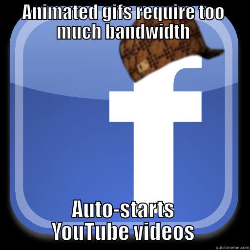 ANIMATED GIFS REQUIRE TOO MUCH BANDWIDTH AUTO-STARTS YOUTUBE VIDEOS Scumbag Facebook