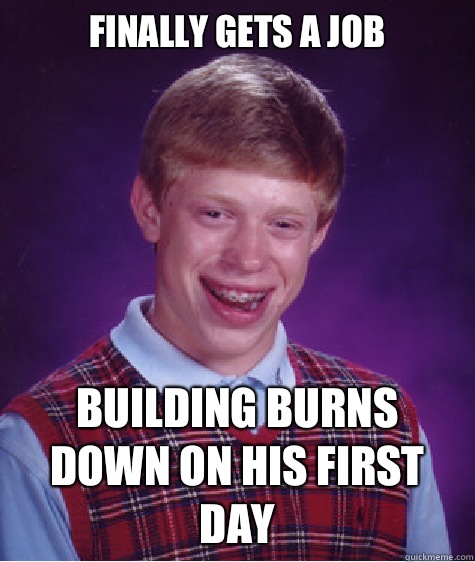 Finally gets a job  Building burns down on his first day  Bad Luck Brian
