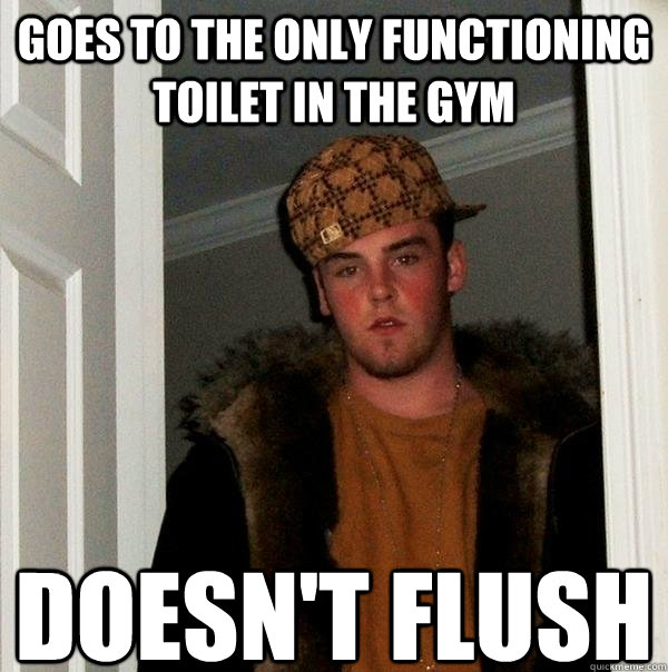 goes to the only functioning toilet in the gym doesn't flush  Scumbag Steve