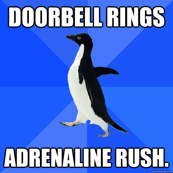 Doorbell rings Adrenaline rush.  Socially Awkward Penguin