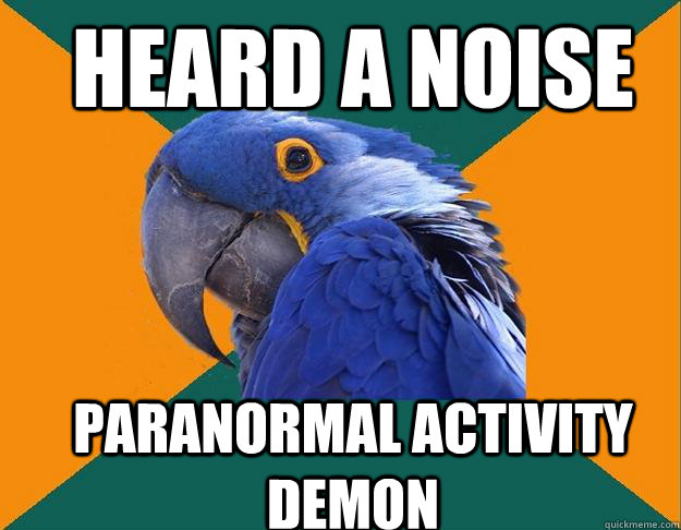 heard a noise paranormal activity demon  Paranoid Parrot