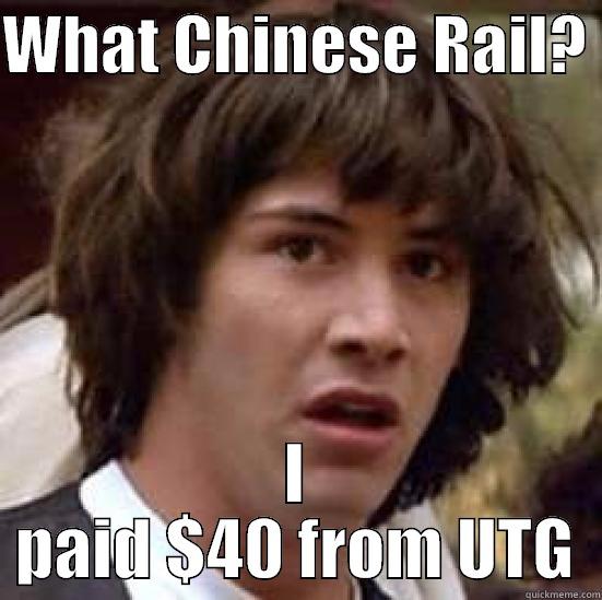 WHAT CHINESE RAIL?  I PAID $40 FROM UTG conspiracy keanu