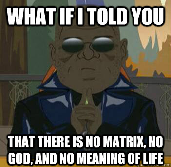 What if i told you That there is no matrix, no god, and no meaning of life - What if i told you That there is no matrix, no god, and no meaning of life  South Park Morpheus