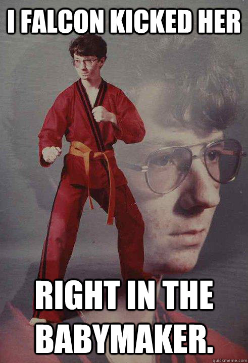 I falcon kicked her right in the babymaker.  Karate Kyle