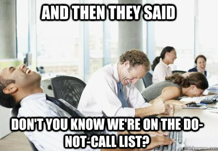 and then they said don't you know we're on the do-not-call list? - and then they said don't you know we're on the do-not-call list?  laughing Business People