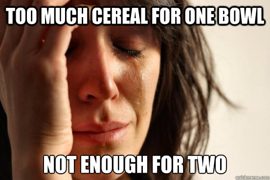 Too much cereal for one bowl Not enough for two  First World Problems