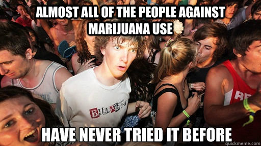 Almost all of the people against marijuana use Have never tried it before  Sudden Clarity Clarence