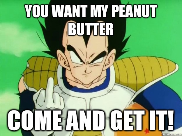 You want my peanut butter Come and get it!   