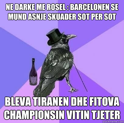 ne darke me rosel : barcelonen se mund asnje skuader sot per sot bleva tiranen dhe fitova championsin vitin tjeter  Rich Raven