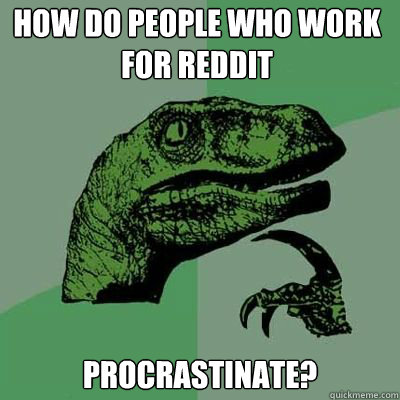 How do people who work for reddit procrastinate?   Philosorapter