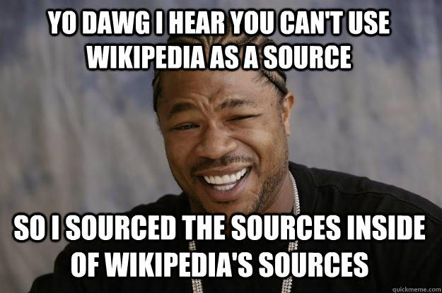 YO DAWG I HEAR YOU CAN'T USE WIKIPEDIA AS A SOURCE so I sourced the sources inside of Wikipedia's sources  