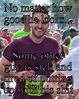 NO MATTER HOW GOOD HE LOOKS... SOME OTHER GUY IS SICK AND TIRED OF PUTTING UP WITH HIS SHIT Ridiculously photogenic guy