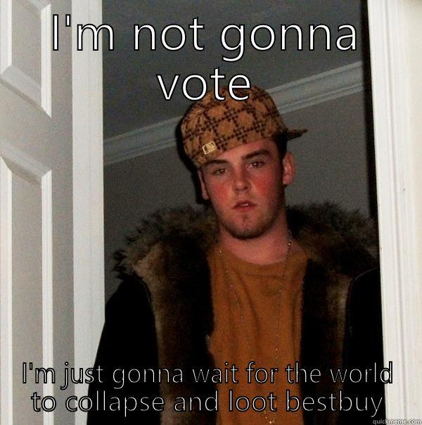 I'M NOT GONNA VOTE I'M JUST GONNA WAIT FOR THE WORLD TO COLLAPSE AND LOOT BESTBUY Scumbag Steve