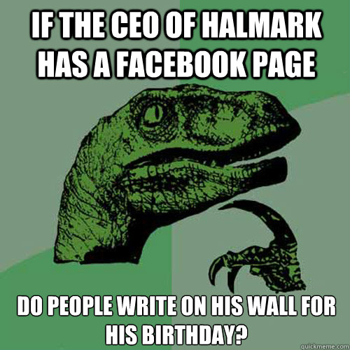 If the CEO of Halmark has a facebook page Do people write on his wall for his birthday? - If the CEO of Halmark has a facebook page Do people write on his wall for his birthday?  Philosoraptor