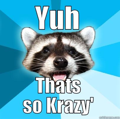 YUH THATS SO KRAZY' Lame Pun Coon