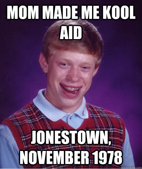 Mom made me Kool Aid Jonestown, November 1978 - Mom made me Kool Aid Jonestown, November 1978  Bad Luck Brian