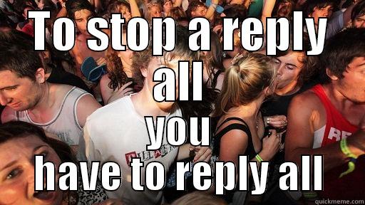 TO STOP A REPLY ALL YOU HAVE TO REPLY ALL Sudden Clarity Clarence