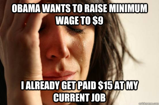 Obama wants to raise minimum wage to $9  I already get paid $15 at my current job  First World Problems