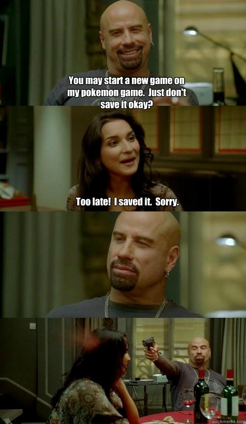 You may start a new game on my pokemon game.  Just don't save it okay? Too late!  I saved it.  Sorry.  Skinhead John v2