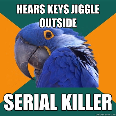 Hears keys jiggle outside serial killer  Paranoid Parrot